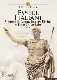 ESSERE ITALIANI. VOL. 2: IL MISTERO DI ROMA, IMPERO DIVINO E PACE UNIVERSALE - VIOLA L. M. A.