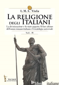 RELIGIONE DEGLI ITALIANI (LA). VOL. 4: LA DIVINIZZAZIONE E LO STATO AUGUSTO. IL  - VIOLA L. M. A.
