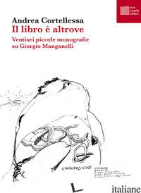 LIBRO E' ALTROVE. VENTISEI PICCOLE MONOGRAFIE SU GIORGIO MANGANELLI (IL) - CORTELLESSA ANDREA