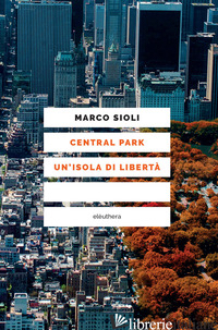 CENTRAL PARK. UN'ISOLA DI LIBERTA' - SIOLI MARCO