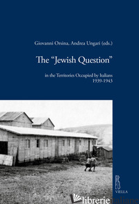 «JEWISH QUESTION» IN THE TERRITORIES OCCUPIED BY ITALIANS (1939-1943) (THE) - ORSINA G. (CUR.); UNGARI A. (CUR.)
