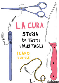 CURA. STORIA DI TUTTI I MIEI TAGLI (LA) - ICARO TUTTLE