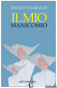 MIO MANICOMIO (IL) - TEOBALDI PAOLO