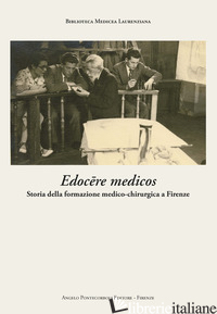 EDOCERE MEDICOS. STORIA DELLA FORMAZIONE MEDICO-CHIRURGICA A FIRENZE - LIPPI D. (CUR.); DE LUCCHI S. (CUR.)
