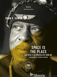 SPACE IS THE PLACE. LA VITA E LA MUSICA DI SUN RA - SZWED JOHN F.