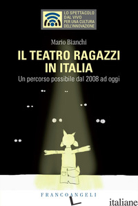 TEATRO RAGAZZI IN ITALIA. UN PERCORSO POSSIBILE DAL 2008 AD OGGI (IL) - BIANCHI MARIO