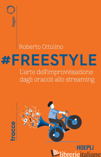 #FREESTYLE. L'ARTE DELL'IMPROVVISAZIONE DAGLI ORACOLI ALLO STREAMING - OTTOLINO ROBERTO