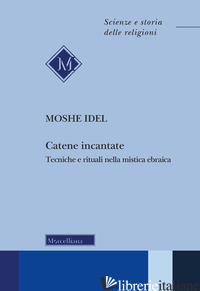 CATENE INCANTATE. TECNICHE E RITUALI NELLA MISTICA EBRAICA - IDEL MOSHE; ABATE E. (CUR.); MOTTOLESE M. (CUR.)