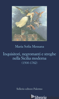 INQUISITORI, NEGROMANTI, STREGHE NELLA SICILIA MODERNA (1500-1782) - MESSANA MARIA SOFIA