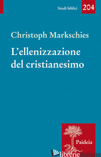 ELLENIZZAZIONE DEL CRISTIANESIMO (L') - MARKSCHIES CHRISTOPH