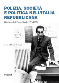 POLIZIA, SOCIETA' E POLITICA NELL'ITALIA REPUBBLICANA. GLI EDITORIALI DI FRANCO  - DI GIORGIO M. (CUR.)