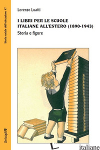 LIBRI PER LE SCUOLE ITALIANE ALL'ESTERO (1890-1943). STORIA E FIGURE (I) - LUATTI LORENZO