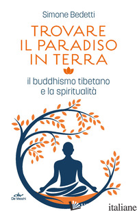 TROVARE IL PARADISO IN TERRA. IL BUDDHISMO TIBETANO E LA SPIRITUALITA' - BEDETTI SIMONE
