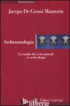 ARCHEOZOOLOGIA. LO STUDIO DEI RESTI ANIMALI IN ARCHEOLOGIA. EDIZ. ILLUSTRATA - DE GROSSI MAZZORIN JACOPO