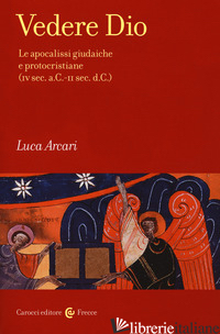 VEDERE DIO. LE APOCALISSI GIUDAICHE E PROTOCRISTIANE (IV SEC. A.C.-II SEC. D.C.) - ARCARI LUCA