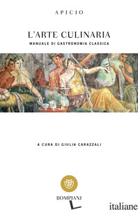 ARTE CULINARIA. MANUALE DI GASTRONOMIA CLASSICA. TESTO LATINO A FRONTE (L') - APICIO MARCO; CARAZZALI G. (CUR.)