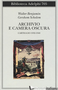 ARCHIVIO E CAMERA OSCURA. CARTEGGIO 1932-1940 - BENJAMIN WALTER; SCHOLEM GERSHOM; CAMPANINI S. (CUR.)