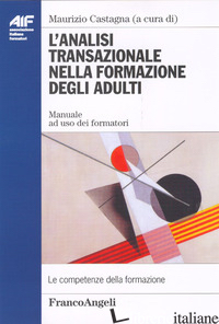 ANALISI TRANSAZIONALE NELLA FORMAZIONE DEGLI ADULTI. MANUALE AD USO DEI FORMATOR - CASTAGNA M. (CUR.)