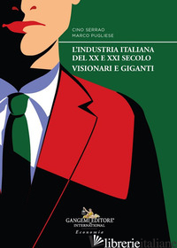 INDUSTRIA ITALIANA DEL XX E XXI SECOLO. VISIONARI E GIGANTI (L') - SERRAO CINO; PUGLIESE MARCO