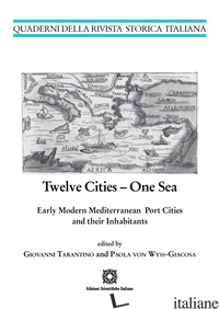 TWELVE CITIES. ONE SEA EARLY MODERN MEDITERRANEAN PORT CITIES AND THEIR INHABITA - TARANTINO G. (CUR.); VON WYSS-GIACOSA P. (CUR.)