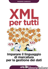 XML PER TUTTI. IMPARARE IL LINGUAGGIO DI MARCATURA PER LA GESTIONE DEI DATI - CANDUCCI MASSIMO