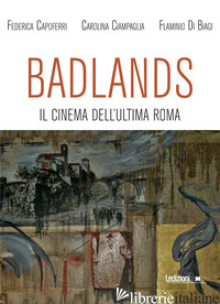 BADLANDS. IL CINEMA DELL'ULTIMA ROMA - CAPOFERRI FEDERICA; CIAMPAGLIA CAROLINA; DI BIAGI FLAMINIO