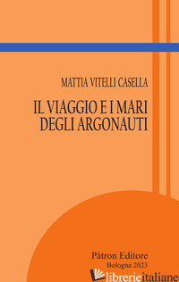 VIAGGIO E I MARI DEGLI ARGONAUTI (IL) - VITELLI CASELLA MATTIA