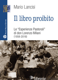 LIBRO PROIBITO. LE «ESPERIENZE PASTORALI» DI DON LORENZO MILANI (1958-2018) (IL) - LANCISI MARIO