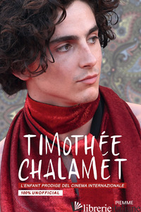 TIMOTHEE CHALAMET. L'ENFANT PRODIGE DEL CINEMA INTERNAZIONALE. 100% UNOFFICIAL - AA.VV.