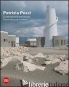 PATRIZIA POZZI. CONTEMPORARY LANDSCAPE. NUOVI RACCONTI E VISIONI. EDIZ. ITALIANA - MOLINARI L. (CUR.)