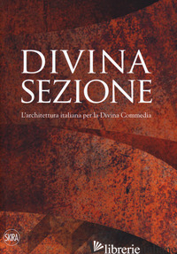 DIVINA SEZIONE. L'ARCHITETTURA ITALIANA PER LA DIVINA COMMEDIA. EDIZ. A COLORI - MOLINARI L. (CUR.); INGROSSO C. (CUR.)
