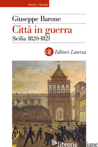 CITTA' IN GUERRA. SICILIA 1820-1821 - BARONE GIUSEPPE