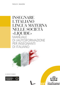 INSEGNARE L'ITALIANO LINGUA MATERNA NELLE SOCIETA' «LIQUIDE». MANUALE DI (AUTO)F - BALBONI PAOLO E.