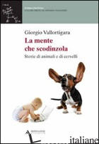 MENTE CHE SCODINZOLA. STORIE DI ANIMALI E CERVELLI (LA) - VALLORTIGARA GIORGIO