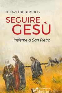 SEGUIRE GESU' INSIEME A SAN PIETRO - DE BERTOLIS OTTAVIO