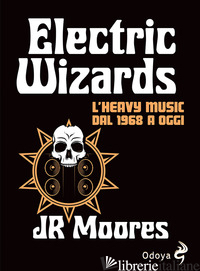 ELECTRIC WIZARDS. L'HEAVY MUSIC DAL 1968 A OGGI - MOORES J. R.