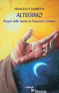 ALTISSIMO. RESPIRI DELLO SPIRITO IN FRANCESCO D'ASSISI - ZAMBOTTI FRANCESCO