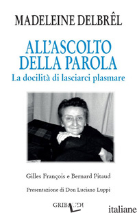 ALL'ASCOLTO DELLA PAROLA. LA DOCILITA' DI LASCIARCI PLASMARE - DELBREL MADELEINE; PITAUD B. (CUR.); FRANCOIS G. (CUR.)