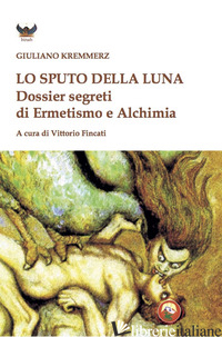 SPUTO DELLA LUNA. DOSSIER SEGRETI DI ERMETISMO E ALCHIMIA (LO) - KREMMERZ GIULIANO; FINCATI V. (CUR.)