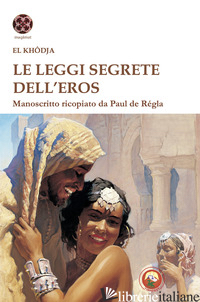 LEGGI SEGRETE DELL'EROS. MANOSCRITTO RICOPIATO DA PAUL DE REGLA (LE) - EL KHODJA; FINCATI V. (CUR.)