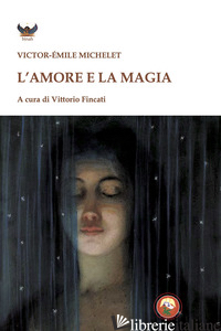 AMORE E LA MAGIA (L') - MICHELET VICTOR-EMILE; FINCATI V. (CUR.)