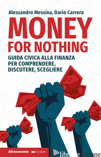 MONEY FOR NOTHING. GUIDA CIVICA ALLA FINANZA PER COMPRENDERE, DISCUTERE, SCEGLIE - MESSINA ALESSANDRO; CARRERA DARIO