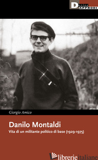 DANILO MONTALDI. VITA DI UN MILITANTE POLITICO DI BASE (1929-1975) - AMICO GIORGIO