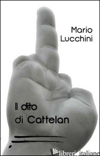 DITO DI CATTELAN (IL) - LUCCHINI MARIO