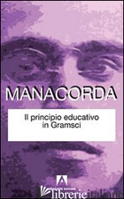 PRINCIPIO EDUCATIVO IN GRAMSCI (IL) - MANACORDA M. ALIGHIERO