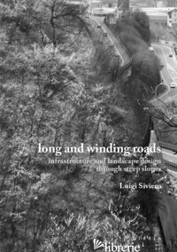 LONG AND WINDING ROADS. INFRASTRUCTURE AND LANDSCAPE DESIGN THROUGH STEEP SLOPES - SIVIERO LUIGI