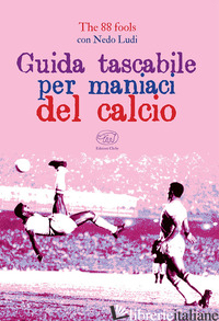 GUIDA TASCABILE PER MANIACI DEL CALCIO - THE 88 FOOLS; NEDO LUDI