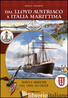 DAL LLOYD AUSTRIACO A ITALIA MARITTIMA. NAVI E SERVIZI DAL 1836 AD OGGI - VALENTI PAOLO