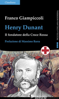 HENRY DUNANT. IL FONDATORE DELLA CROCE ROSSA - GIAMPICCOLI FRANCO