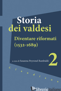 STORIA DEI VALDESI. VOL. 2: DIVENTARE RIFORMATI (1532-1689) - PEYRONEL RAMBALDI S. (CUR.)